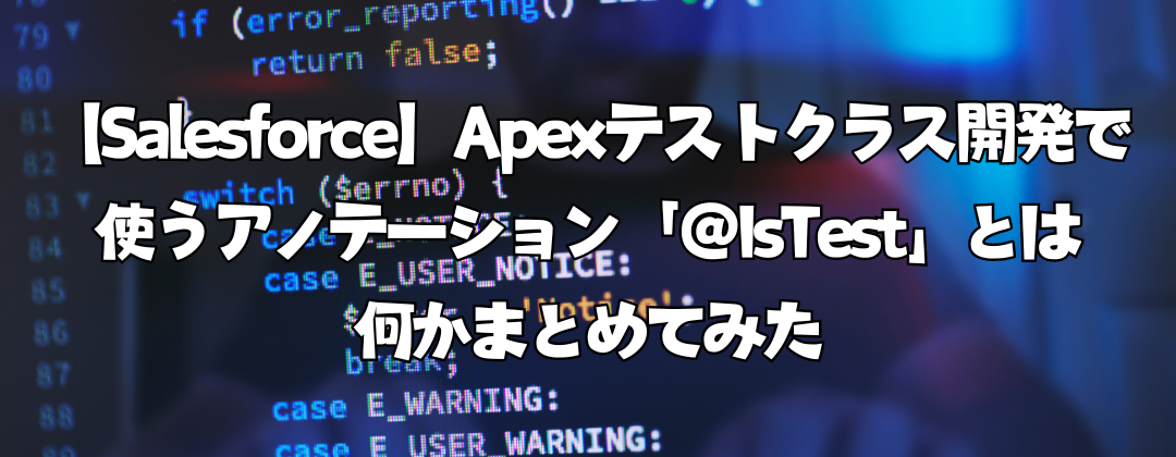 【Salesforce】Apexテストクラス開発で使うアノテーション「＠IsTest」とは何かまとめてみた