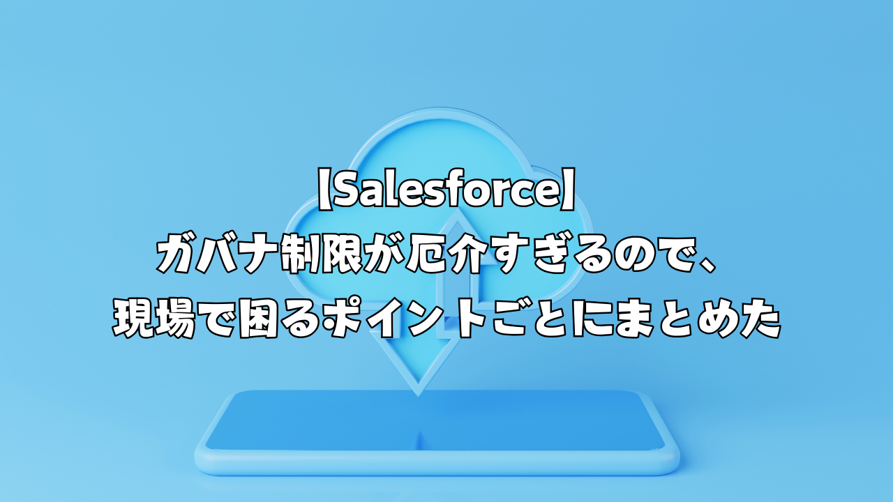 【Salesforce】ガバナ制限が厄介すぎるので、現場で困るポイントごとにまとめた