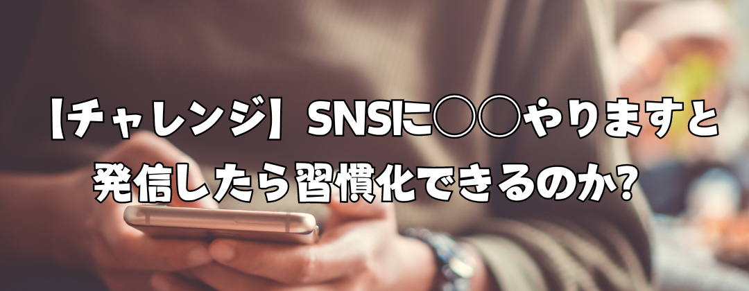 【チャレンジ】SNSに○○やりますと発信したら習慣化できるのか？