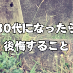 【考察】30代になったらしないと後悔すること
