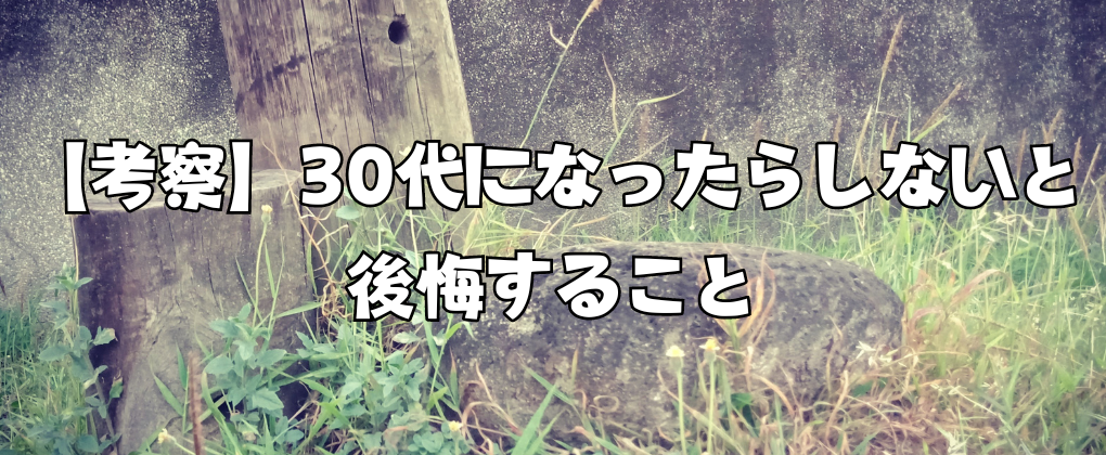 【考察】30代になったらしないと後悔すること