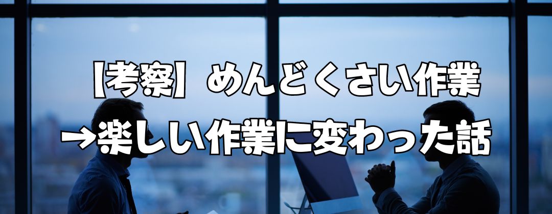 【考察】めんどくさい作業→楽しい作業に変わった話