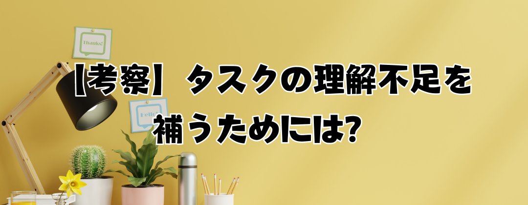 【考察】タスクの理解不足を補うためには？