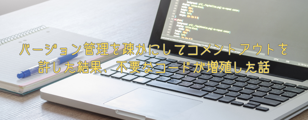 【プログラム】バージョン管理を疎かにしてコメントアウトを許した結果、不要なコードが増殖した話