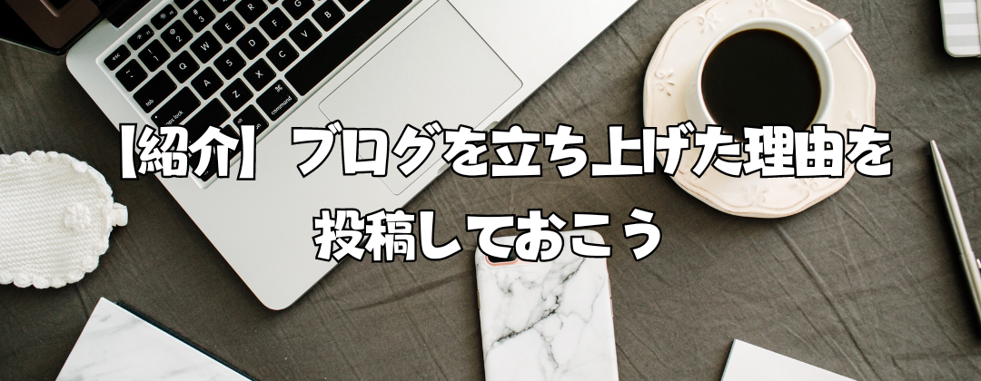 【紹介】ブログを立ち上げた理由を投稿しておこう