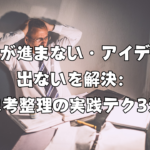 仕事が進まない・アイデアが出ないを解決：思考整理の実践テク3選（生産性が高い人の思考整理のキホン）