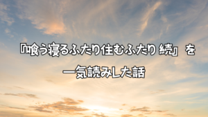 『喰う寝るふたり住むふたり 続』を一気読みした話