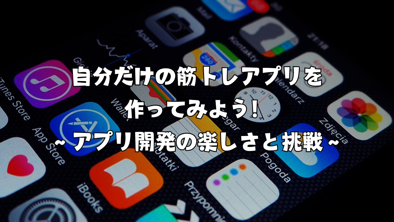 自分だけの筋トレアプリを作ってみよう！ 〜アプリ開発の楽しさと挑戦〜