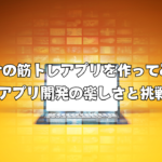 自分だけの筋トレアプリを作ってみよう！ 〜アプリ開発の楽しさと挑戦〜