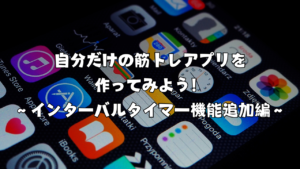 自分だけの筋トレアプリを作ってみよう！ ～インターバルタイマー機能追加編～