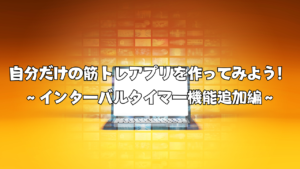 自分だけの筋トレアプリを作ってみよう！ ～インターバルタイマー機能追加編～