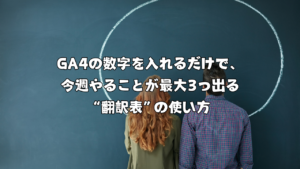 GA4の数字を入れるだけで、今週やることが最大3つ出る“翻訳表”の使い方