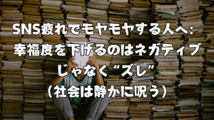 SNS疲れでモヤモヤする人へ：幸福度を下げるのはネガティブじゃなく“ズレ”（社会は静かに呪う）