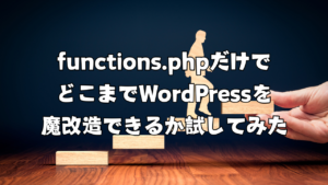 functions.phpだけでどこまでWordPressを魔改造できるか試してみた