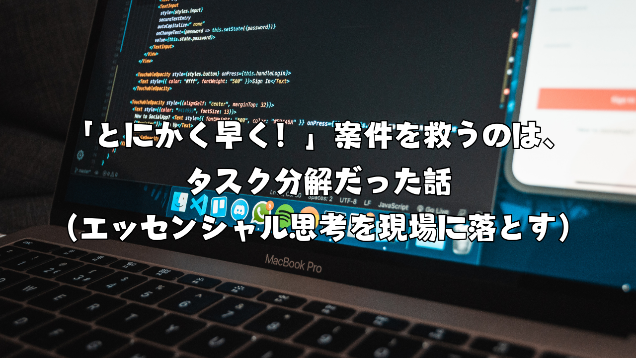 「とにかく早く！」案件を救うのは、タスク分解だった話（エッセンシャル思考を現場に落とす）