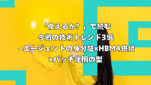 「使えるか？」で読む今週の技術トレンド3選 ―エージェントの身分証×HBM4供給×パッチ運用の型