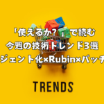 「使えるか？」で読む今週の技術トレンド3選 ―エージェント化×Rubin×パッチ運用―
