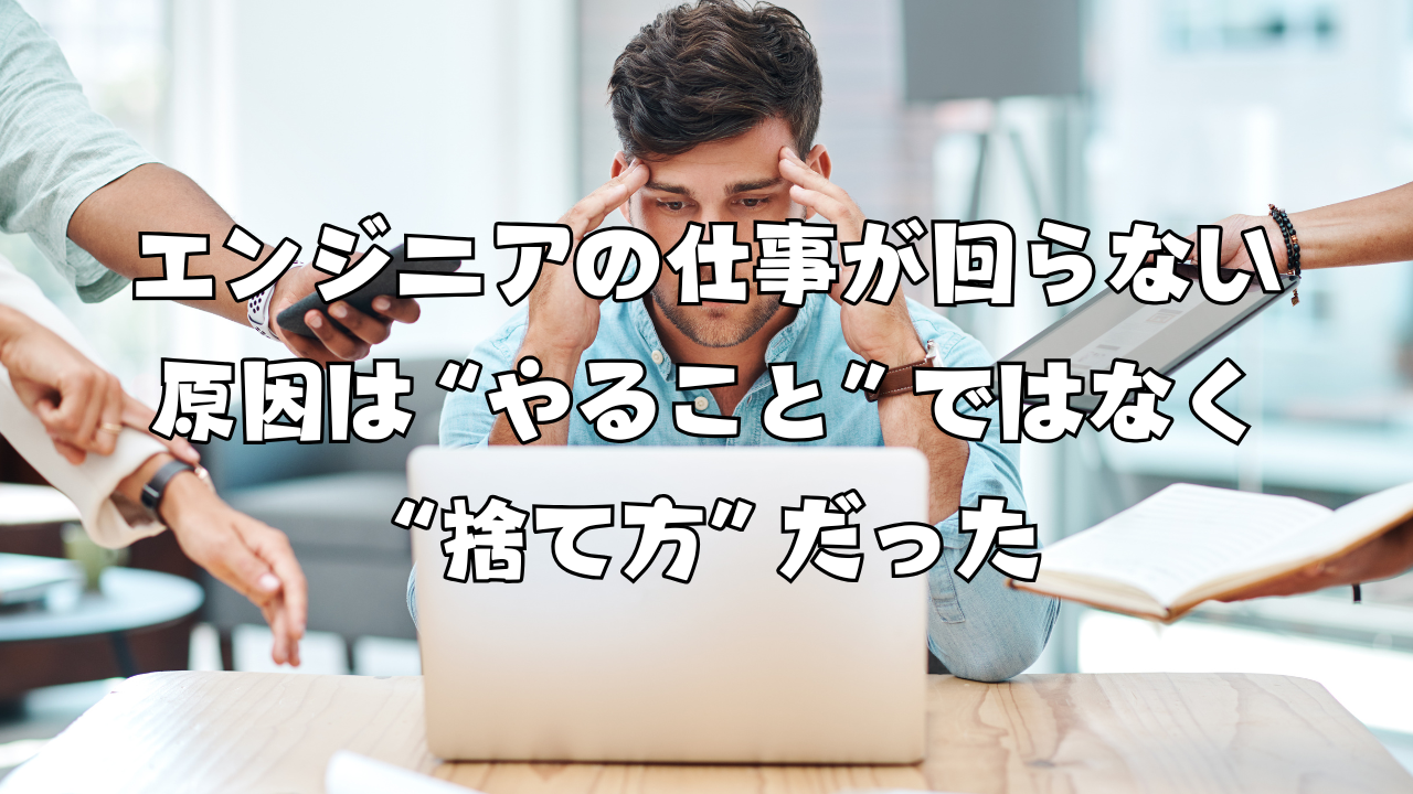 エンジニアの仕事が回らない原因は“やること”ではなく“捨て方”だった