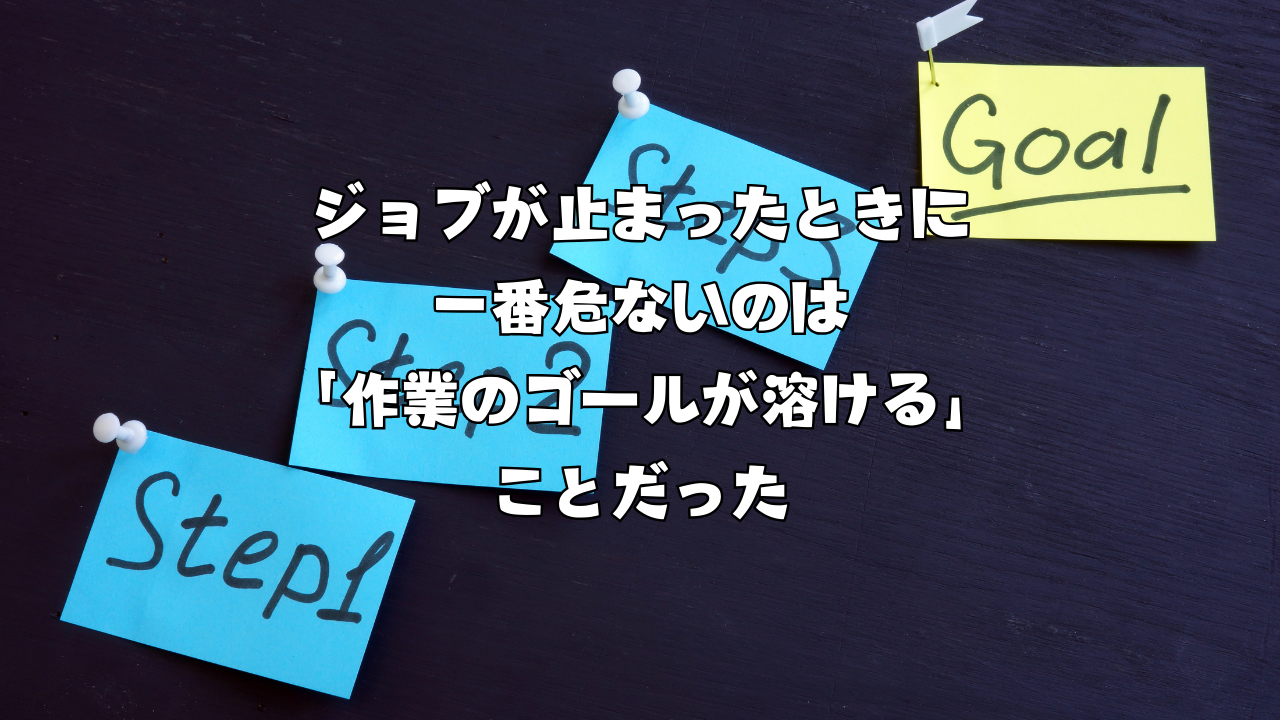 ジョブが止まったときに一番危ないのは「作業のゴールが溶ける」ことだった