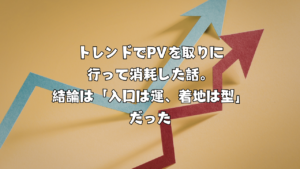 トレンドでPVを取りに行って消耗した話。結論は「入口は運、着地は型」だった