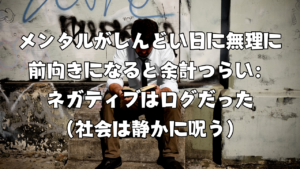 メンタルがしんどい日に無理に前向きになると余計つらい：ネガティブはログだった（社会は静かに呪う）