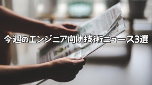 今週のエンジニア向け技術ニュース3選