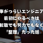 仕事がつらいエンジニアが最初にやるべきは転職でも努力でもなく「整理」だった話