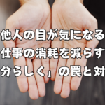 他人の目が気になる 仕事の消耗を減らす｜「自分らしく」の罠と対処法