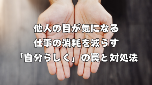 他人の目が気になる 仕事の消耗を減らす｜「自分らしく」の罠と対処法