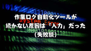 作業ログ自動化ツールが続かない原因は「入力」だった（失敗談）