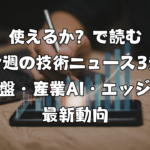 使えるか？で読む今週の技術ニュース3選｜AI基盤・産業AI・エッジAIの最新動向