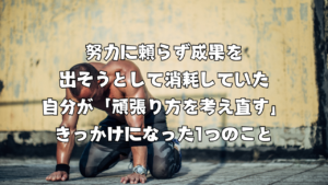 努力に頼らず成果を出そうとして消耗していた自分が「頑張り方を考え直す」きっかけになった1つのこと