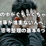 頭の中がぐちゃぐちゃで仕事が進まない人へ：思考整理の基本4つ