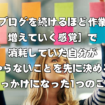 ［ブログを続けるほど作業が増えていく感覚］で消耗していた自分が「［やらないことを先に決める］」きっかけになった1つのこと