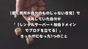 ［書く場所が自分のものじゃない感覚］で消耗していた自分が「［レンタルサーバー＋独自ドメインでブログを立てる］」きっかけになった1つのこと