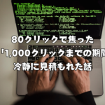 80クリックで焦った僕が「1,000クリックまでの期間」を冷静に見積もれた話