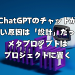 ChatGPTのチャットが重い原因は「設計」だった｜メタプロンプトはプロジェクトに置く