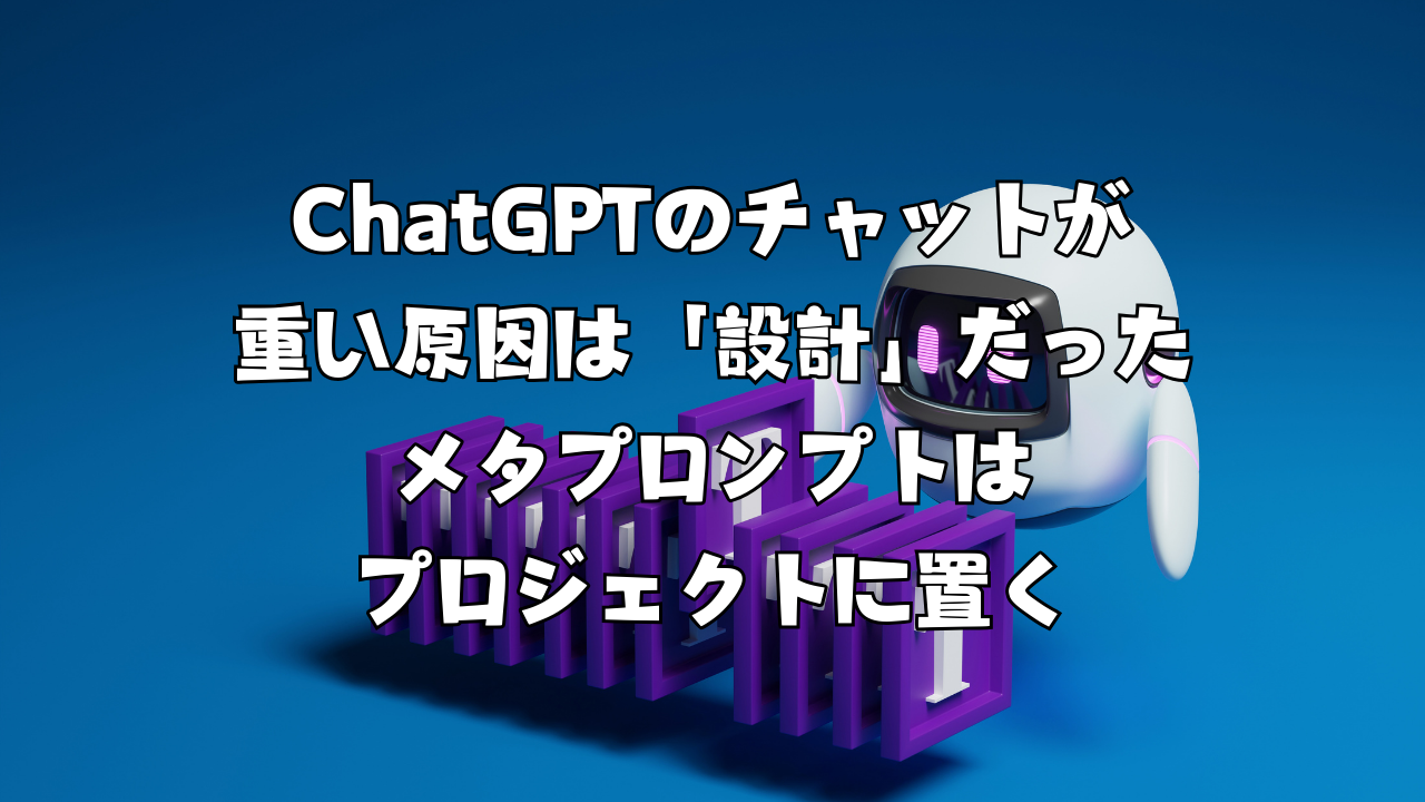 ChatGPTのチャットが重い原因は「設計」だった｜メタプロンプトはプロジェクトに置く