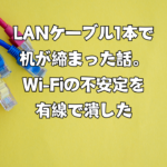 LANケーブル1本で机が締まった話。Wi-Fiの不安定を有線で潰した