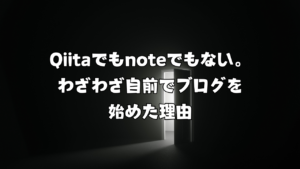 Qiitaでもnoteでもない。わざわざ自前でブログを始めた理由