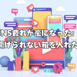 SNS疲れが楽になった：開けられない箱を入れた