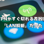 VPNがすぐ切れる原因は「LAN瞬断」だった