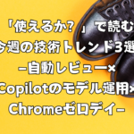 「使えるか？」で読む今週の技術トレンド3選 ―自動レビュー×Copilotのモデル拡張×Chromeゼロデイ―（2026/02/15〜2026/02/21）