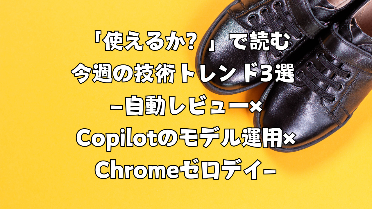 「使えるか？」で読む今週の技術トレンド3選 ―自動レビュー×Copilotのモデル拡張×Chromeゼロデイ―（2026/02/15〜2026/02/21）