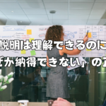 「説明は理解できるのに、なぜか納得できない」の正体