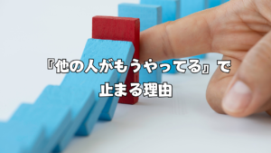 『他の人がもうやってる』で止まる理由