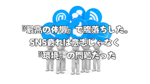 『最高の体調』で腹落ちした。SNS疲れは意志じゃなく『環境』の問題だった