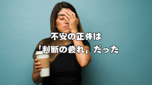 不安の正体は「判断の疲れ」だった