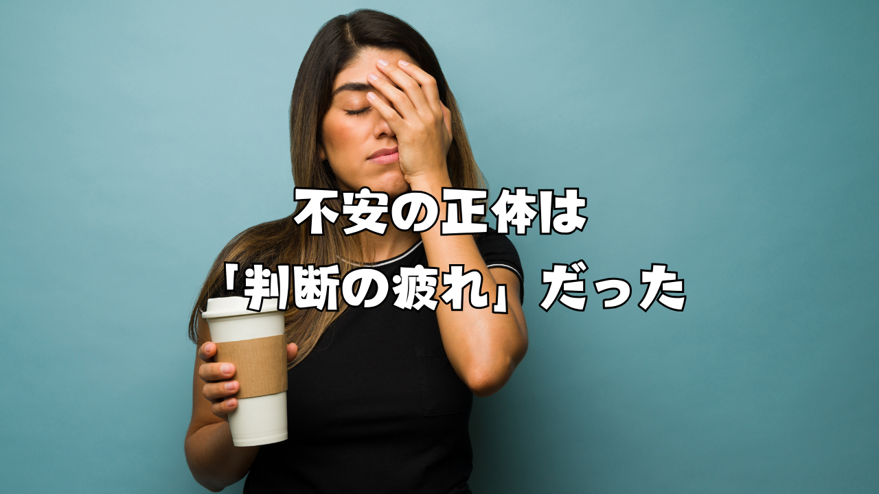 不安の正体は「判断の疲れ」だった