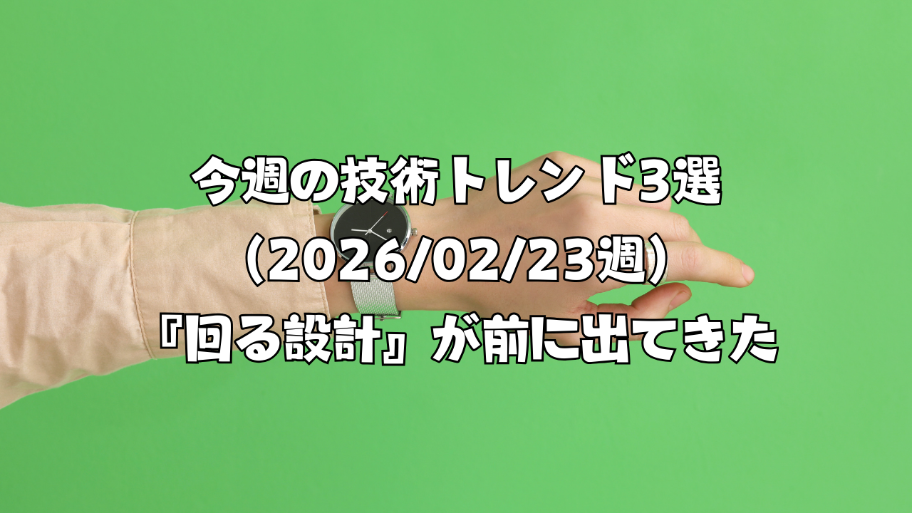 今週の技術トレンド3選（2026/02/23週）『回る設計』が前に出てきた